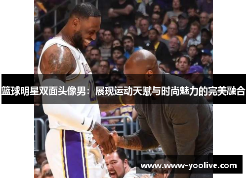篮球明星双面头像男:展现运动天赋与时尚魅力的完美融合