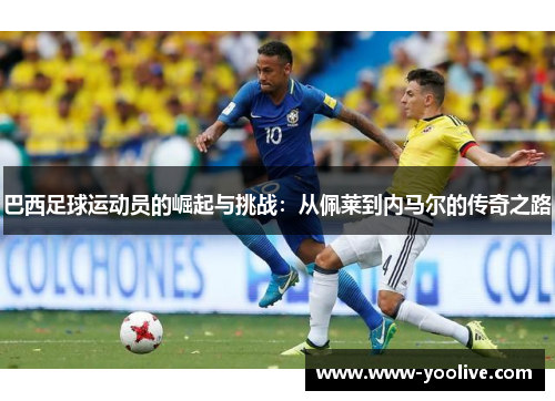 巴西足球运动员的崛起与挑战：从佩莱到内马尔的传奇之路